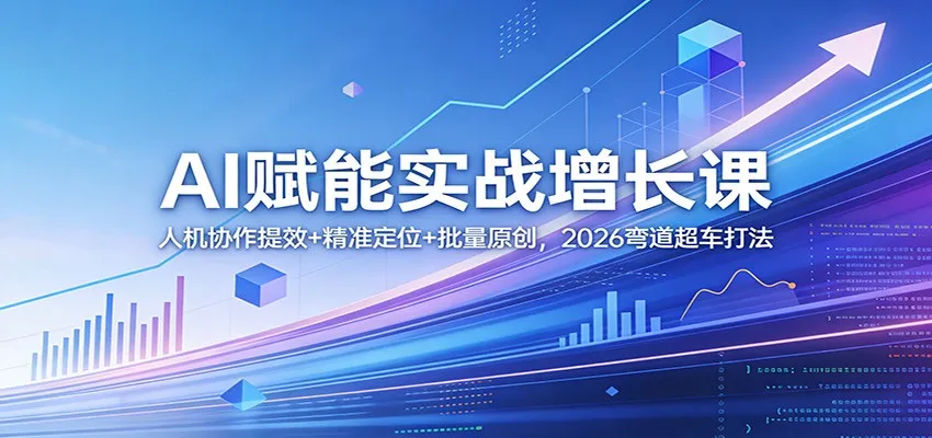 AI赋能实战增长课：人机协作提效+精准定位+批量原创，2026弯道超车打法-享梦库
