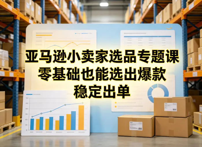 亚马逊小卖家选品专题课，零基础也能选出爆款，稳定出单-享梦库