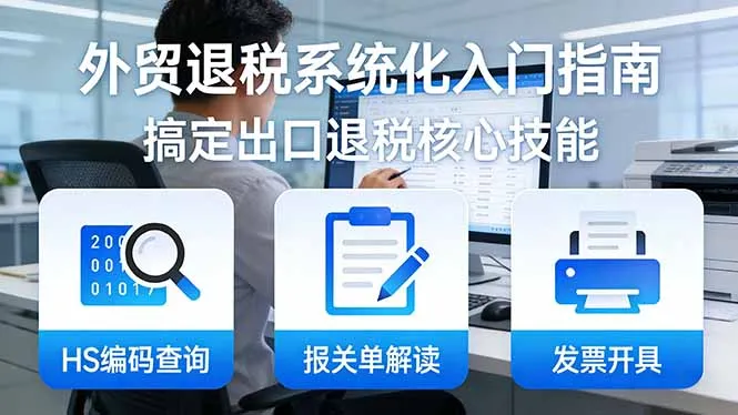 外贸退税系统化入门指南：HS编码查询+报关单解读+发票开具，一套课程搞定出口退税核心技能-享梦库