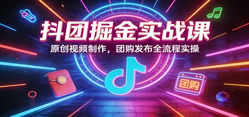 抖团掘金实战课：原创视频制作，团购发布全流程实操-享梦库