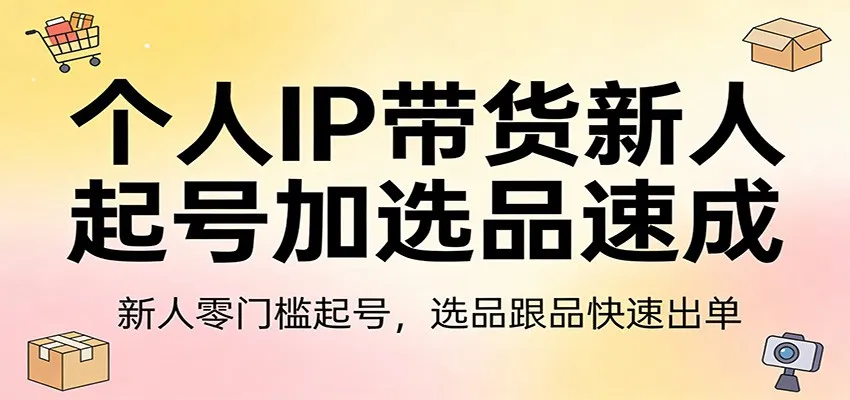 个人IP带货新人起号加选品速成：新人零门槛起号，选品跟品快速出单-享梦库