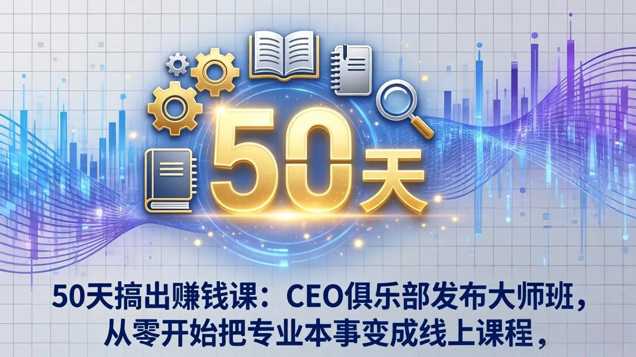 50天搞出赚钱课：CEO俱乐部发布大师班，从零开始把专业本事变成线上课程-享梦库