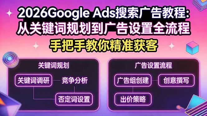 2026Google Ads搜索广告教程：从关键词规划到广告设置全流程，手把手教你精准获客-享梦库