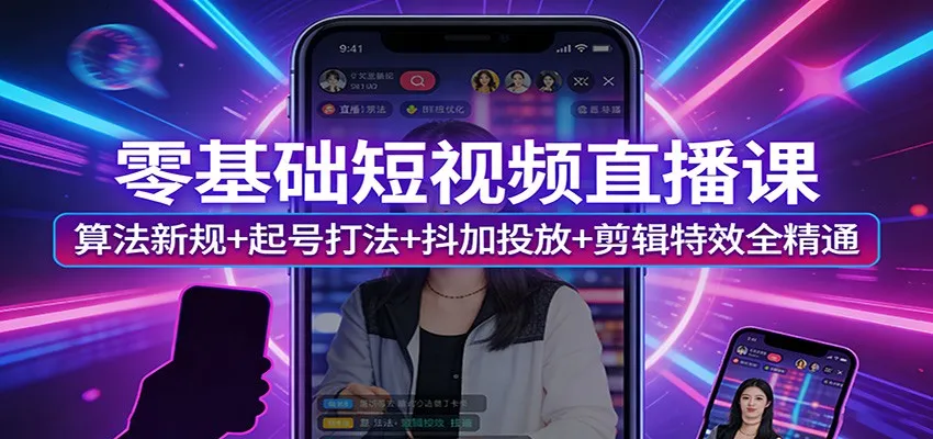 零基础短视频直播课：算法新规+起号打法+抖加投放+剪辑特效全精通-享梦库