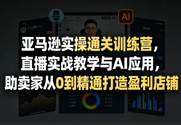 亚马逊实操通关训练营，直播实战教学与AI应用，助卖家从0到精通打造盈利店铺(更新3月)-享梦库