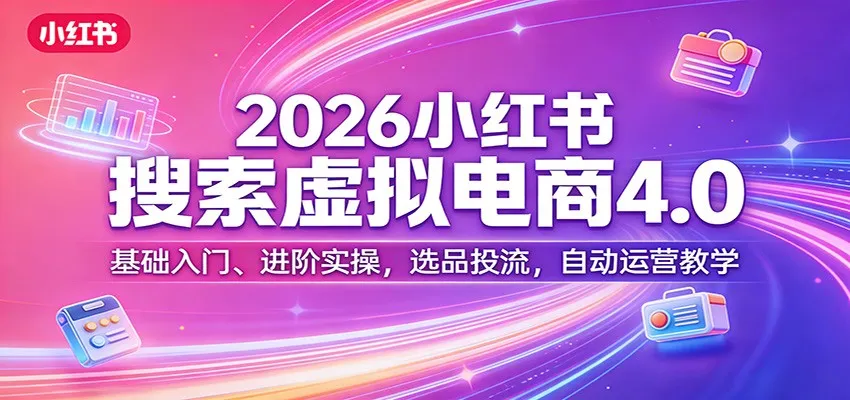 2026小红书搜索虚拟电商4.0：基础入门、进阶实操，选品投流，自动运营教学-享梦库