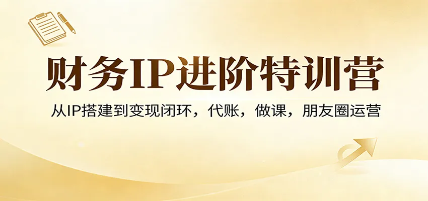 财务IP进阶特训营：从IP搭建到变现闭环，代账，做课，朋友圈运营-享梦库