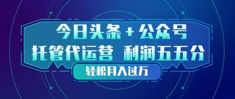 今日头条+公众号双重代运营模式，每天花费十分钟发布，单日稳定变现3张+【揭秘】-享梦库
