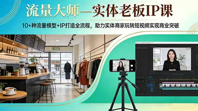 流量大师—实体老板IP课：10+种流量模型+IP打造全流程，助力实体商家玩转短视频实现商业突破-享梦库
