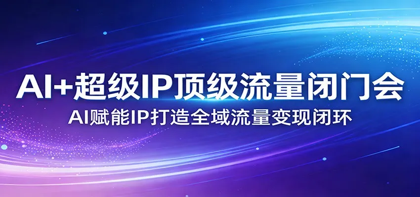AI+超级IP顶级流量闭门会：AI赋能IP打造全域流量变现闭环-享梦库