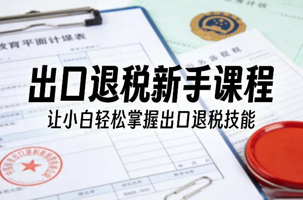 出口退税新手课程，让小白轻松掌握出口退税技能-享梦库