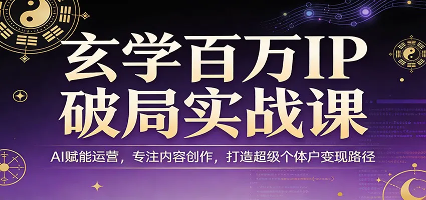 玄学百万IP破局实战课：AI赋能运营，专注内容创作，打造超级个体户变现路径-享梦库
