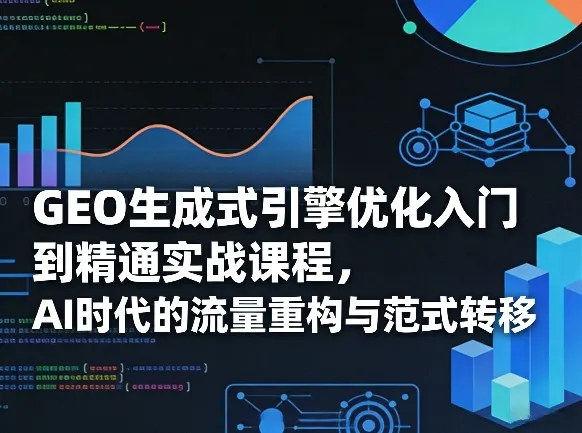 GEO生成式引擎优化入门到精通实战课程，AI时代的流量重构与范式转移-享梦库