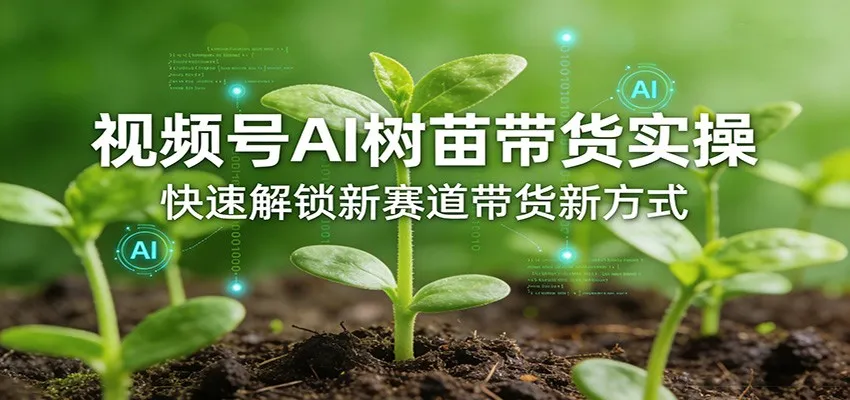 视频号AI树苗带货实操，快速解锁新赛道带货新方式-享梦库