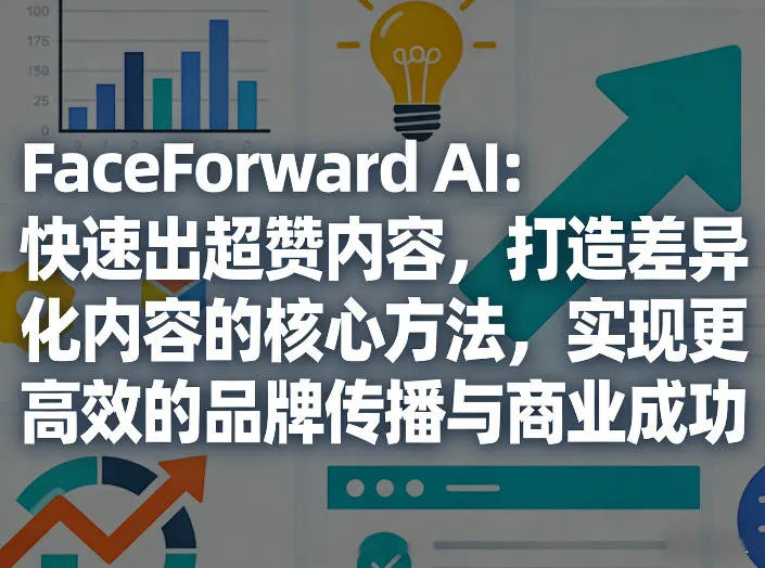 FaceForward AI：快速出超赞内容，打造差异化内容的核心方法，实现更高效的品牌传播与商业成功-享梦库