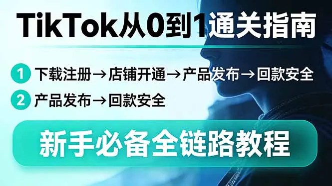 TikTok从0到1通关指南：下载注册→店铺开通→产品发布→回款安全，新手必备全链路教程-享梦库