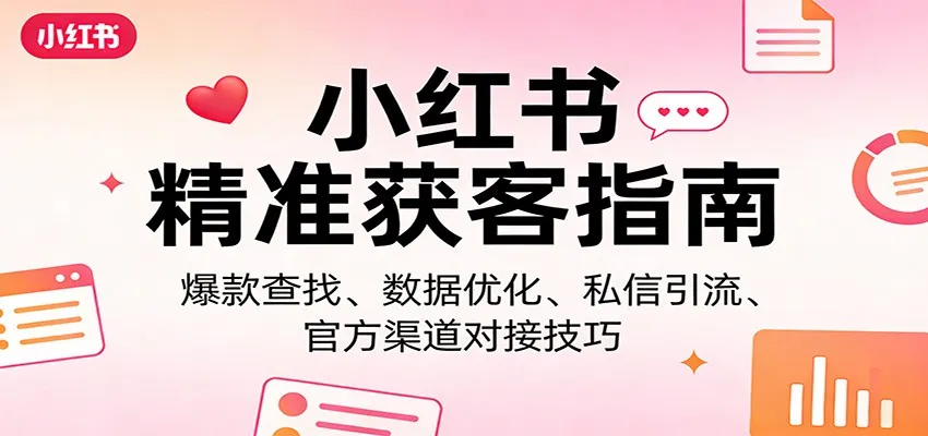 小红书精准获客指南：爆款查找、数据优化、私信引流、官方渠道对接技巧-享梦库