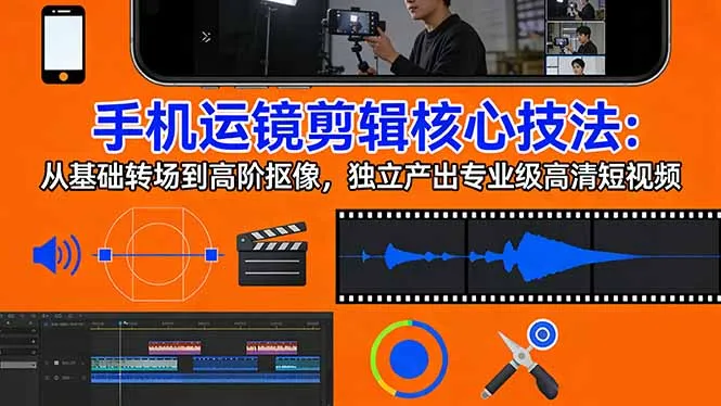 手机运镜 剪辑核心技法：从基础转场到高阶抠像，独立产出专业级高清短视频-享梦库